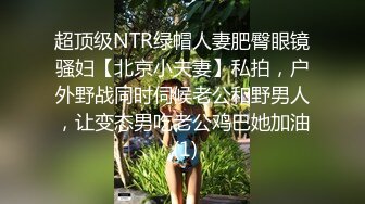 超顶级NTR绿帽人妻肥臀眼镜骚妇【北京小夫妻】私拍，户外野战同时伺候老公和野男人，让变态男吃老公鸡巴她加油 (1)