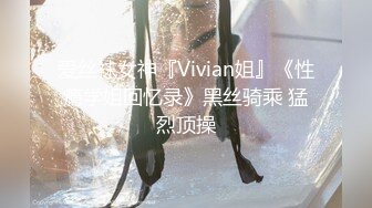 爱丝袜女神『Vivian姐』《性瘾学姐回忆录》黑丝骑乘 猛烈顶操