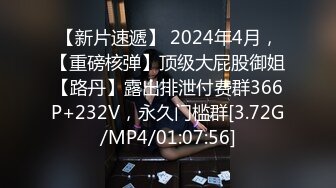 【新片速遞】 2024年4月，【重磅核弹】顶级大屁股御姐【路丹】露出排泄付费群366P+232V，永久门槛群[3.72G/MP4/01:07:56]