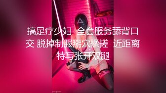 搞足疗少妇  全套服务舔背口交 脱掉制服掰穴揉搓  近距离特写张开双腿