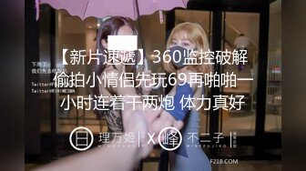 【新片速遞】360监控破解 偷拍小情侣先玩69再啪啪一小时连着干两炮 体力真好