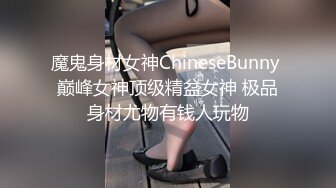 魔鬼身材女神ChineseBunny 巅峰女神顶级精盆女神 极品身材尤物有钱人玩物