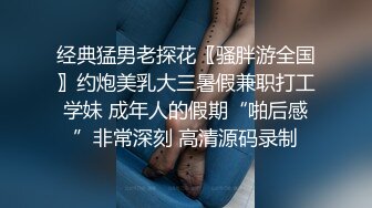 经典猛男老探花〖骚胖游全国〗约炮美乳大三暑假兼职打工学妹 成年人的假期“啪后感”非常深刻 高清源码录制