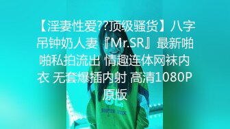 【淫妻性爱??顶级骚货】八字吊钟奶人妻『Mr.SR』最新啪啪私拍流出 情趣连体网袜内衣 无套爆插内射 高清1080P原版