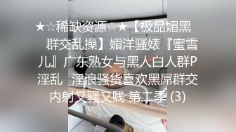 ★☆稀缺资源☆★【极品媚黑❤️群交乱操】媚洋骚婊『蜜雪儿』广东熟女与黑人白人群P淫乱✨淫浪骚货喜欢黑屌群交内射又骚又贱 第二季 (3)