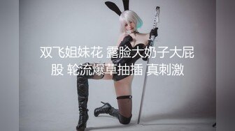 双飞姐妹花 露脸大奶子大屁股 轮流爆草抽插 真刺激