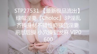 STP27531 【最新极品流出】绿帽淫妻『Choloc』3P淫乱齐操身材不错性瘾骚货淫妻 前怼后操 小穴操到发麻 VIP0600