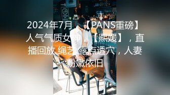 2024年7月，【PANS重磅】人气气质女神，【熙媛】，直播回放 绳艺 露点透穴，人妻粉嫩依旧