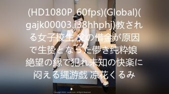 (HD1080P_60fps)(Global)(gajk00003.i38hhphj)教される女子校生 父の借金が原因で生贽となった儚き纯粋娘 絶望の縁で犯れ未知の快楽に闷える縄游戯 凉花くるみ