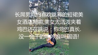 长屌男网约喜欢跳舞的短裙美女酒店啪啪,美女太活泼夹着鸡巴还在跳说：你鸡巴真长.没一会干的呻吟浪叫,国语!