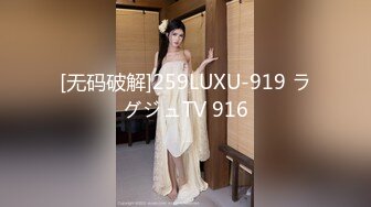 [无码破解]259LUXU-919 ラグジュTV 916