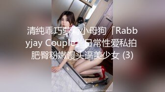 清纯乖巧萝莉小母狗「Rabbyjay Couple」日常性爱私拍 肥臀粉嫩馒头逼美少女 (3)