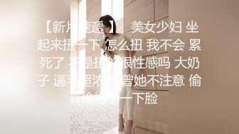 【新片速遞】高挑眼镜御姐范骚货，女上位多姿势啪啪，表情爽的HIGH