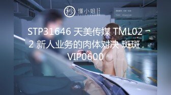 STP31646 天美传媒 TML022 新人业务的肉体对决 斑斑 VIP0600