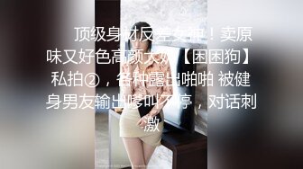 ❤️顶级身材反差女神！卖原味又好色高颜大奶【困困狗】私拍②，各种露出啪啪 被健身男友输出嗲叫不停，对话刺激