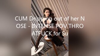 CUM Dripping out of her NOSE - INTENSE POV THROATFUCK for Su