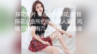 探花新片 秦总会所探花_新晋探花，会所约操大胸人妻，风情万种颇有几分姿色，骚逼後入浪叫不止