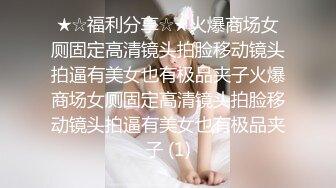 ★☆福利分享☆★火爆商场女厕固定高清镜头拍脸移动镜头拍逼有美女也有极品夹子火爆商场女厕固定高清镜头拍脸移动镜头拍逼有美女也有极品夹子 (1)