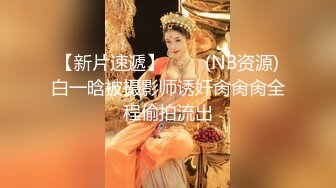 【新片速遞】   ❤️(NB资源)白一晗被摄影师诱奸肏肏肏全程偷拍流出