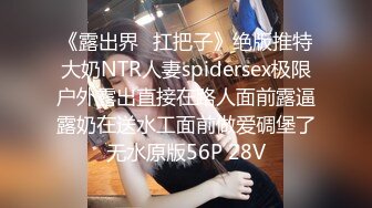 《露出界⭐扛把子》绝版推特大奶NTR人妻spidersex极限户外露出直接在路人面前露逼露奶在送水工面前做爱碉堡了无水原版56P 28V