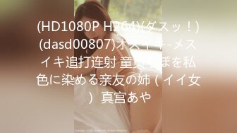 (HD1080P H264)(ダスッ！)(dasd00807)オスイキ-メスイキ追打连射 童贞ちぽを私色に染める亲友の姉（イイ女） 真宫あや