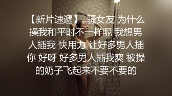 【新片速遞】  骚女友 为什么操我和平时不一样呢 我想男人插我 快用力 让好多男人插你 好呀 好多男人插我爽 被操的奶子飞起来不要不要的