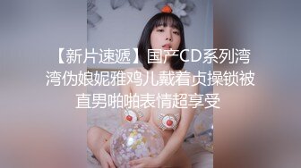 【新片速遞】国产CD系列湾湾伪娘妮雅鸡儿戴着贞操锁被直男啪啪表情超享受 