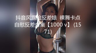 抖音风露脸反差婊  裸舞卡点自慰反差合集【1000 v】 (1571)