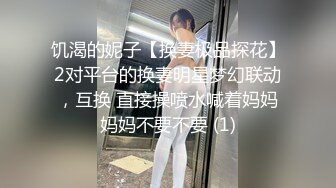 饥渴的妮子【换妻极品探花】2对平台的换妻明星梦幻联动，互换 直接操喷水喊着妈妈妈妈不要不要 (1)