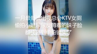 一月最新流出夜总会KTV女厕偷拍小姐尿尿反蹲着的妹子脸都快碰到偷拍镜头了