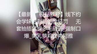 【最新❤️极品萝莉】线下约会学妹迟到后的性惩罚❤️无套抽插猛操多毛骚逼_强制口爆_美乳萝莉女神阿雅