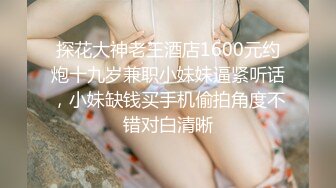 探花大神老王酒店1600元约炮十九岁兼职小妹妹逼紧听话，小妹缺钱买手机偷拍角度不错对白清晰