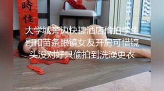 大学城旁边快捷酒店偷拍学生哥和苗条眼镜女友开房可惜镜头没对好只偷拍到洗澡更衣