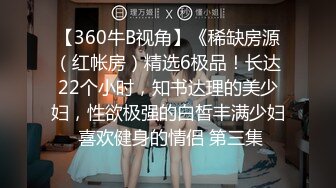 【360牛B视角】《稀缺房源（红帐房）精选6极品！长达22个小时，知书达理的美少妇，性欲极强的白皙丰满少妇 喜欢健身的情侣 第三集