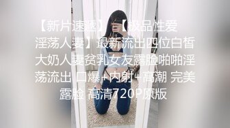 【新片速遞】  【极品性爱❤️淫荡人妻】最新流出四位白皙大奶人妻贫乳女友露脸啪啪淫荡流出 口爆+内射+高潮 完美露脸 高清720P原版 