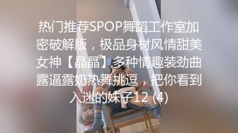 热门推荐SPOP舞蹈工作室加密破解版，极品身材风情甜美女神【晶晶】多种情趣装劲曲露逼露奶热舞挑逗，把你看到入迷的妹子12 (4)