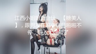 江西小姐姐真会玩，【糖美人】，跟男友在家中每日啪啪不停，后入太强烈了