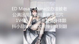 ED Mosaic Muna没办法被老公满足找超多根来塞满三穴❤️1V40❤️阴道高潮到身体颤抖小屁股也被大屌撞到爽到翻白眼