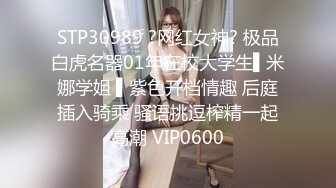 STP30989 ?网红女神? 极品白虎名器01年在校大学生▌米娜学姐 ▌紫色开档情趣 后庭插入骑乘 骚语挑逗榨精一起高潮 VIP0600