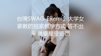 台灣SWAG『Remi』大学女家教的独家教学方式 答不出来 就要接受惩罚