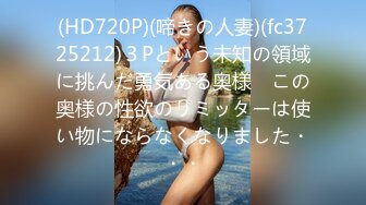 (HD720P)(啼きの人妻)(fc3725212)３Pという未知の領域に挑んだ勇気ある奥様　この奥様の性欲のリミッターは使い物にならなくなりました・・・