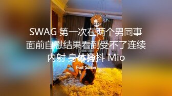 SWAG 第一次在两个男同事面前自慰结果看到受不了连续内射 身体狂抖 Mio