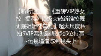 【新片速遞】 《重磅VIP熟女控⭐福利》顶级突破新维拉舞团骚姐姐【雪儿】超大尺度私拍SVIP漏B版~敏感部位特写~运镜逼逼怼到镜头上