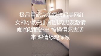   极品重磅完美露脸超美网红女神小奶瓶』和肌肉男友激情啪啪私拍流出 被操得死去活来 深情舔鸡深喉