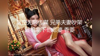 星空无限传媒 兄弟夫妻吵架 趁机拿下他老婆 香菱