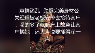 ✨意情迷乱✨劲爆完美身材公关经理被老板安排去接待客户，喝的多了就躺床上故意让客户操她，还大声说要插得深一点