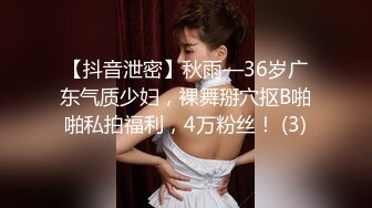 【抖音泄密】秋雨—36岁广东气质少妇，裸舞掰穴抠B啪啪私拍福利，4万粉丝！ (3)