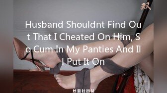 Husband Shouldnt Find Out That I Cheated On Him, So Cum In My Panties And Ill Put It On