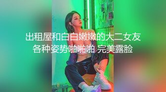 出租屋和白白嫩嫩的大二女友各种姿势啪啪啪 完美露脸