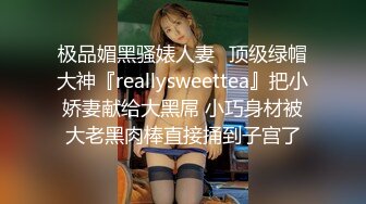 极品媚黑骚婊人妻✿顶级绿帽大神『reallysweettea』把小娇妻献给大黑屌 小巧身材被大老黑肉棒直接捅到子宫了